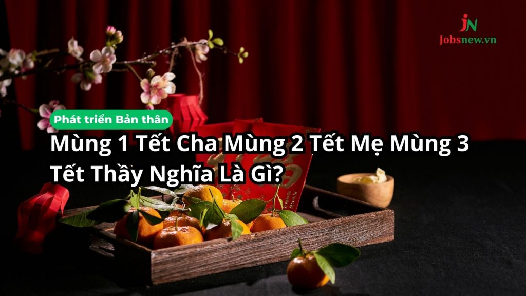 Mùng 1 Tết Cha Mùng 2 Tết Mẹ Mùng 3 Tết Thầy Nghĩa Là Gì?