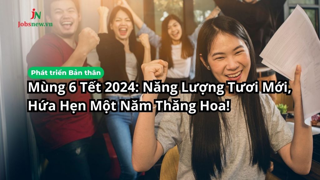 Mùng 6 Tết 2024: Năng Lượng Tươi Mới, Hứa Hẹn Một Năm Thăng Hoa!