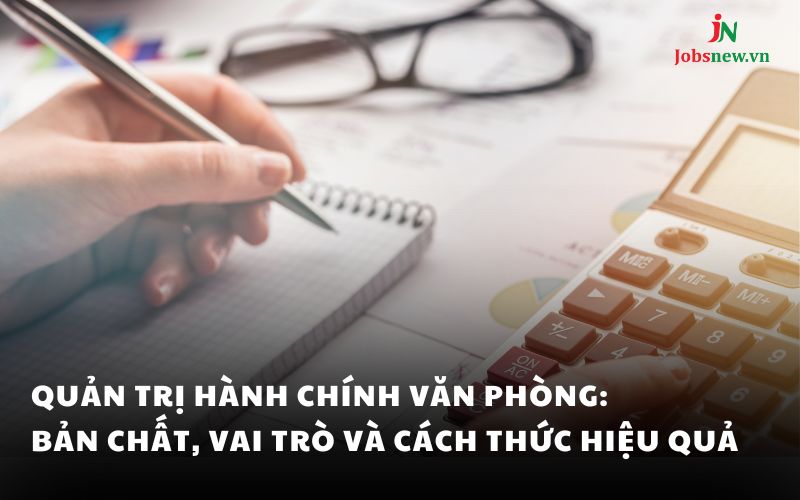 Quản trị hành chính văn phòng: Bản chất, vai trò và cách thức hiệu quả