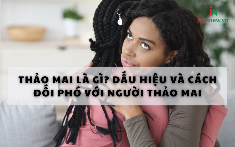 Thảo mai là gì? Dấu hiệu và cách đối phó với người thảo mai thảo mai là gì