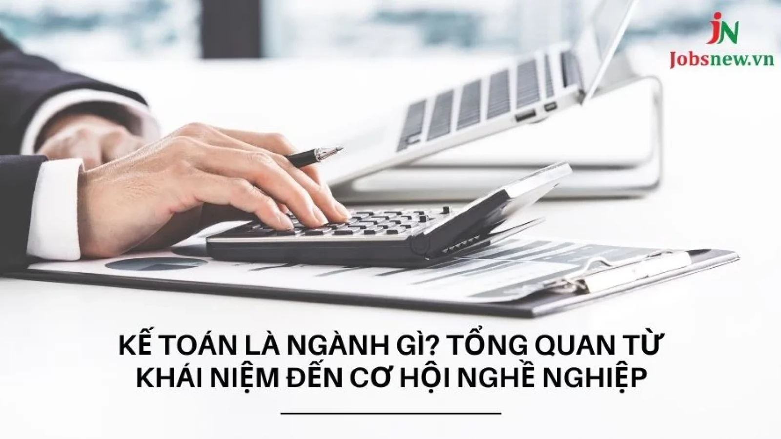 Kế Toán Là Ngành Gì? Tổng Quan Từ Khái Niệm đến Cơ Hội Nghề Nghiệp